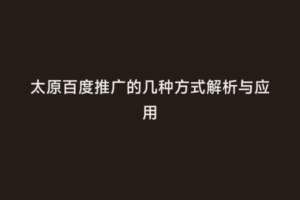 太原百度推广的几种方式解析与应用
