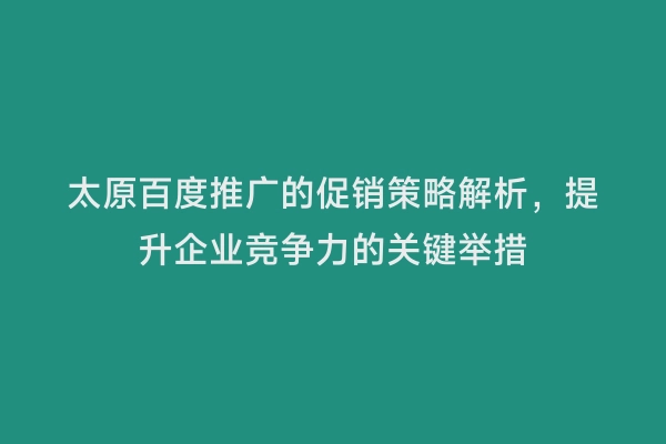 太原百度推广的促销策略解析，提升企业竞争力的关键举措