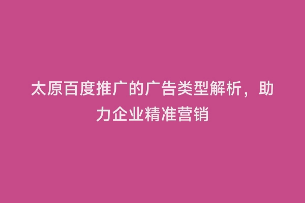 太原百度推广的广告类型解析，助力企业精准营销