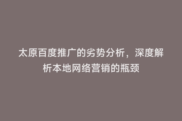 太原百度推广的劣势分析，深度解析本地网络营销的瓶颈