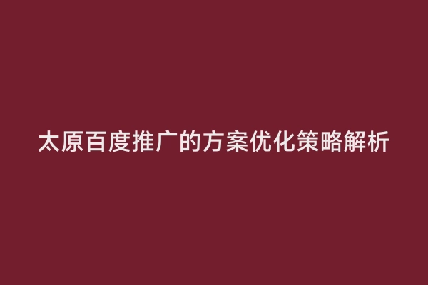 太原百度推广的方案优化策略解析