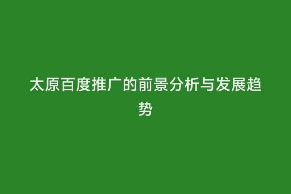 太原百度推广的前景分析与发展趋势