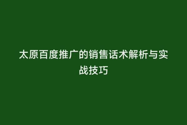 太原百度推广的销售话术解析与实战技巧
