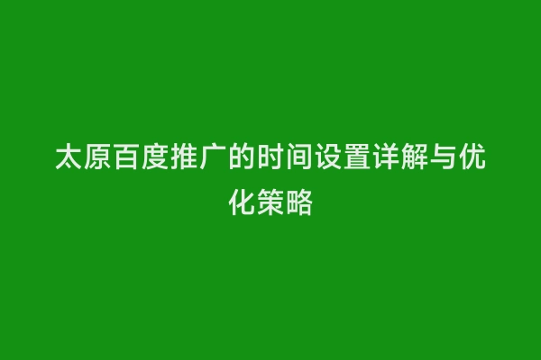 太原百度推广的时间设置详解与优化策略