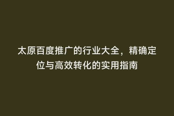 太原百度推广的行业大全，精确定位与高效转化的实用指南