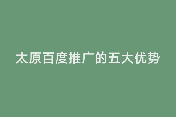 太原百度推广的五大优势