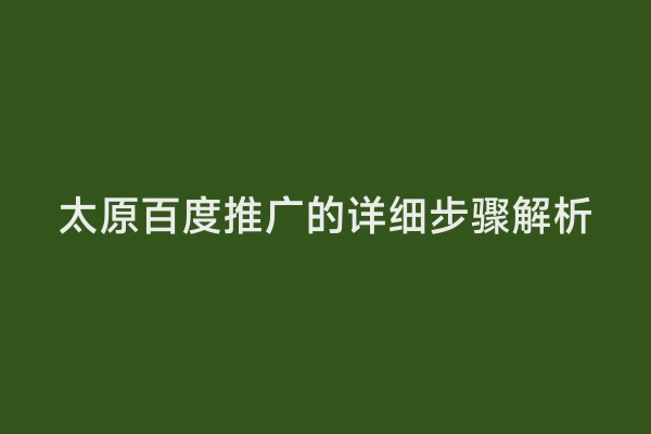 太原百度推广的详细步骤解析