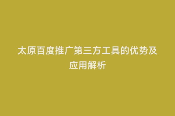 太原百度推广第三方工具的优势及应用解析