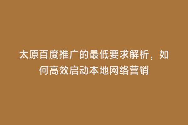 太原百度推广的最低要求解析，如何高效启动本地网络营销