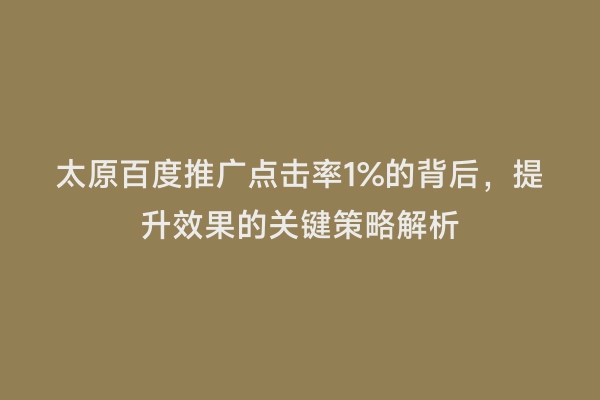 太原百度推广点击率1%的背后，提升效果的关键策略解析