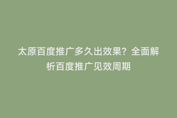 太原百度推广多久出效果？全面解析百度推广见效周期