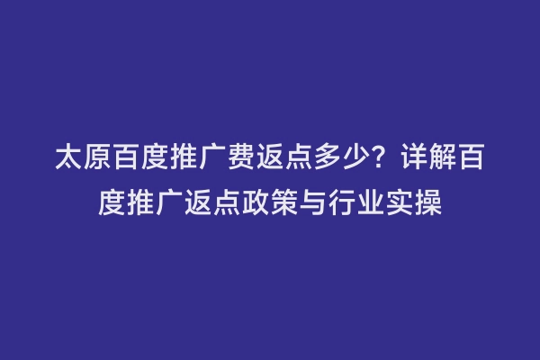 太原百度推广费返点多少？详解百度推广返点政策与行业实操