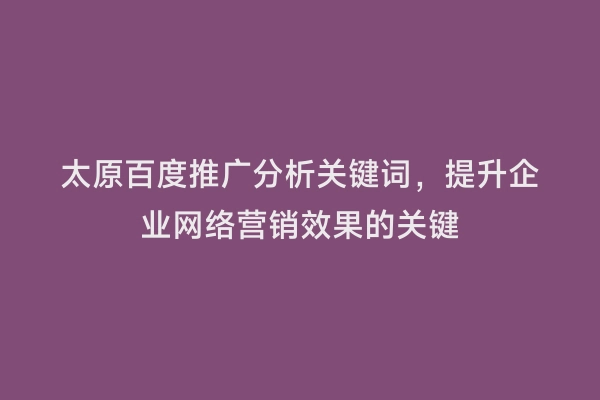 太原百度推广分析关键词，提升企业网络营销效果的关键