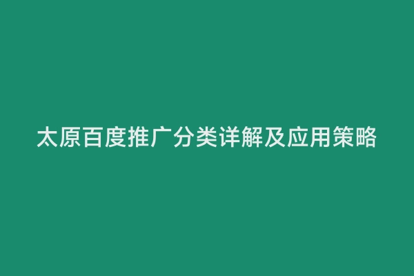 太原百度推广分类详解及应用策略