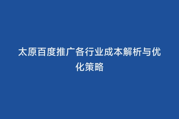 太原百度推广各行业成本解析与优化策略