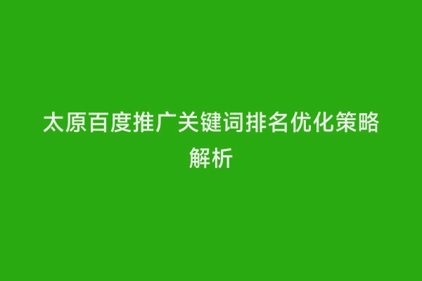 太原百度推广关键词排名优化策略解析