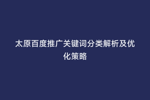 太原百度推广关键词分类解析及优化策略