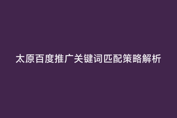 太原百度推广关键词匹配策略解析