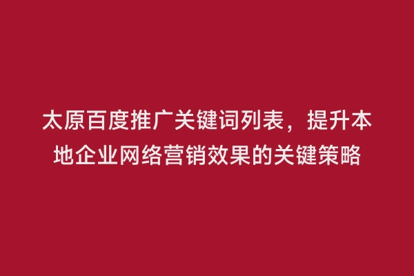 太原百度推广关键词列表，提升本地企业网络营销效果的关键策略