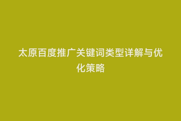 太原百度推广关键词类型详解与优化策略