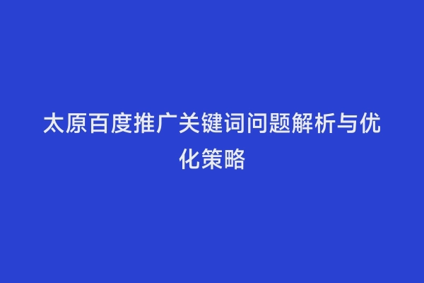 太原百度推广关键词问题解析与优化策略
