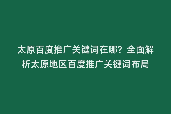 太原百度推广关键词在哪？全面解析太原地区百度推广关键词布局