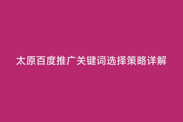 太原百度推广关键词选择策略详解